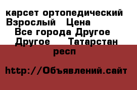 карсет ортопедический. Взрослый › Цена ­ 1 000 - Все города Другое » Другое   . Татарстан респ.